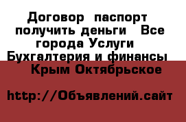 Договор, паспорт, получить деньги - Все города Услуги » Бухгалтерия и финансы   . Крым,Октябрьское